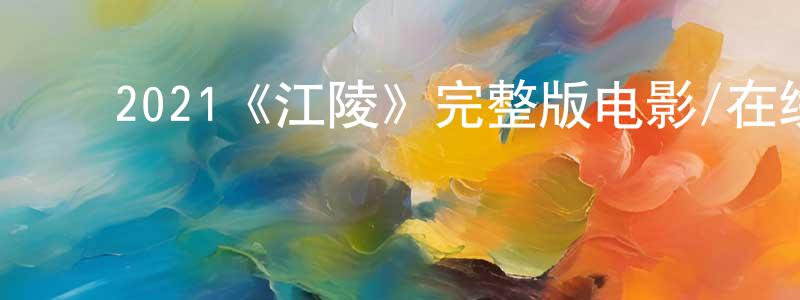﻿曹洪梅发布﻿2021《江陵》完整版电影/在线观看/百度云-美剧天堂